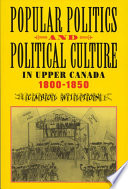 Popular politics and political culture in Upper Canada, 1800-1850 /