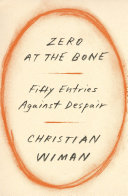 Zero at the bone : fifty entries against despair / Christian Wiman.