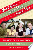 Good girls, good food, good fun : the story of USO hostesses during World War II / Meghan K. Winchell.