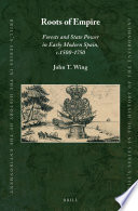 Roots of empire : forests and state power in early modern Spain, c. 1500-1750 / by John T. Wing.