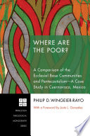 Where are the poor? : a comparison of the ecclesial base communities and pentecostalism-- a case study in Cuernavaca, Mexico /