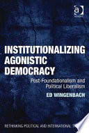 Institutionalizing agonistic democracy post-foundationalism and political liberalism /