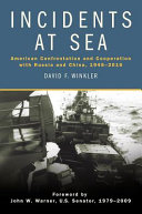 Incidents at sea : American confrontation and cooperation with Russia and China, 1945-2016 / David F. Winkler ; foreword by John W. Warner.