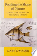 Reading the shape of nature : comparative zoology at the Agassiz Museum / Mary P. Winsor.