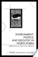Environment, politics, and ideology in North Korea : landscape as political project /