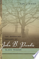 The American dreams of John B. Prentis, slave trader / Kari J. Winter.