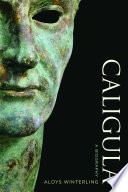 Caligula : a biography / Aloys Winterling ; translated by Deborah Lucas Schneider, Glenn W. Most, and Paul Psoinos.