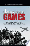 Dangerous games : faces, incidents, and casualties of the Cold War / James E. Wise, Jr. and Scott Baron.