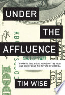 Under the affluence : shaming the poor, praising the rich and sacrificing the future of America / Tim Wise.