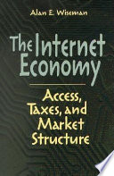 The Internet economy : access, taxes, and market structure / Alan E. Wiseman.