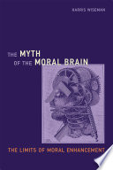 The myth of the moral brain : the limits of moral enhancement / Harris Wiseman.