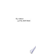 The Child and the Republic : the Dawn of Modern American Child Nurture /