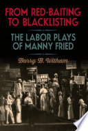 From red-baiting to blacklisting : the labor plays of Manny Fried /