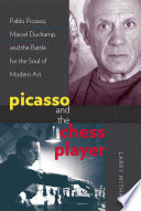 Picasso and the chess player Pablo Picasso, Marcel Duchamp, and the battle for the soul of modern art / Larry Witham.