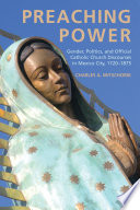 Preaching Power : Gender, Politics, and Official Catholic Church Discourses in Mexico City, 1720-1875.