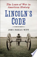 Lincoln's code : the laws of war in American history / John Fabian Witt.