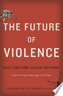 The future of violence : robots and germs, hackers and drones : confronting a new age of threat / Benjamin Wittes & Gabriella Blum.