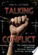 Talking conflict : the loaded language of genocide, political violence, terrorism, and warfare / Anna M. Wittmann.