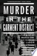 Murder in the garment district : the grip of organized crime and the decline of labor in the United States /