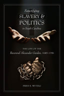 Sanctifying slavery & politics in South Carolina : the life of Reverend Alexander Garden, 1685-1756 /