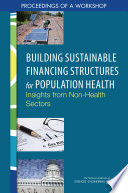 Building sustainable financing structures for population health : insights from non-health sectors : proceedings of a workshop /