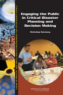 Engaging the public in critical disaster planning and decision making : workshop summary / Theresa Wizemann, Megan Reeve, and Bruce Altevogt, rapporteurs ; Forum on Medical and Public Health Preparedness for Catastrophic Events, Board on Health Sciences Policy, Institute of Medicine of the National Academies.