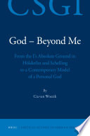God, beyond me : from the I's absolute ground in Hölderlin and Schelling to a contemporary model of a personal God /