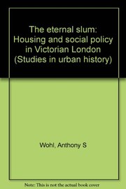 The eternal slum : housing and social policy in Victorian London / Anthony S. Wohl.