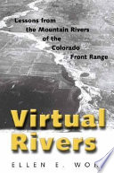 Virtual rivers : lessons from the mountain rivers of the Colorado front range / Ellen E. Wohl.