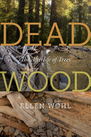 Dead wood : the afterlife of trees / Ellen Wohl.