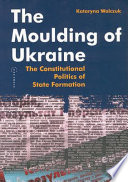 The moulding of Ukraine : the constitutional politics of state formation / by Kataryna Wolczuk.