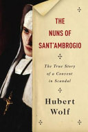 The nuns of Sant'Ambrogio : the true story of a convent in scandal / Hubert Wolf ; translated by Ruth Martin.