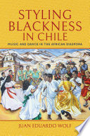Styling blackness in Chile : music and dance in the African diaspora /