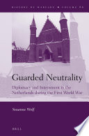 Guarded neutrality : diplomacy and internment in the Netherlands during the First World War /