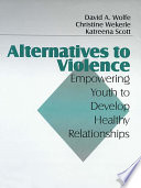 Alternatives to violence : empowering youth to develop healthy relationships / David A. Wolfe, Christine Wekerle, Katreena Scott.