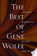 The best of Gene Wolfe : a definitive retrospective of his finest short fiction /