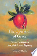 The operation of grace : further essays on art, faith, and mystery /