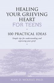 Healing your grieving heart for teens : 100 practical ideas / Alan D. Wolfelt.
