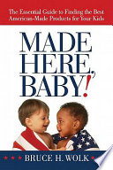 Made here, baby! : the essential guide to finding the best American-made products for your kids /