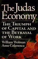 The Judas economy : the triumph of capital and the betrayal of work / William Wolman and Anne Colamosca.