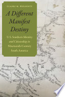 A different manifest destiny : U.S. southern identity and citizenship in nineteenth-century South America /