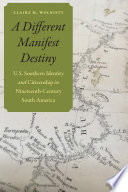 A different manifest destiny : U.S. southern identity and citizenship in nineteenth-century South America / Claire M. Wolnisty.