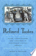 Refined tastes : sugar, confectionery, and consumers in nineteenth-century America / Wendy A. Woloson.