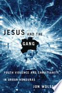 Jesus and the gang youth violence and Christianity in urban Honduras / Jon Wolseth.