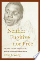 Neither fugitive nor free : Atlantic slavery, freedom suits, and the legal culture of travel / Edlie L. Wong.