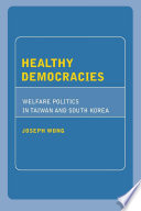 Healthy democracies : welfare politics in Taiwan and South Korea / Joseph Wong.