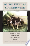 So conceived and so dedicated : intellectual life in the Civil War-era north /