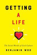 Getting a life : the social worlds of geek culture / Benjamin Woo.