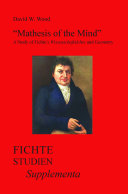 "Mathesis of the mind" : a study of Fichte's Wissenschaftslehre and geometry / David W. Wood.