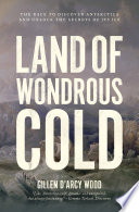 Land of wondrous cold : the race to discover antarctica and unlock the secrets of its ice /